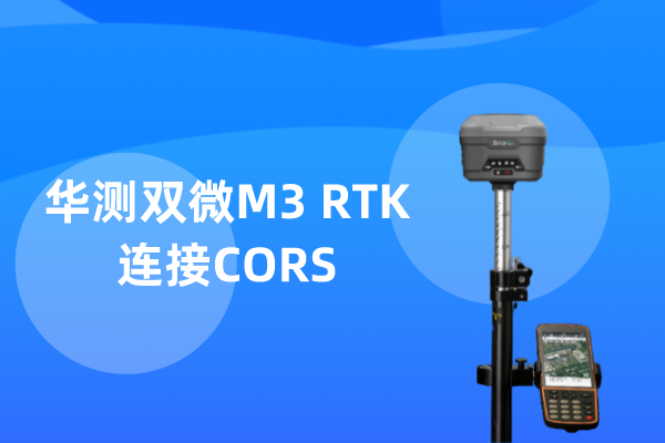 華測雙微M3工程型RTK連接CORS步驟教程，2步到位超簡單