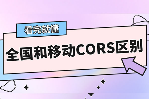全國(guó)CORS和移動(dòng)CORS的共同點(diǎn)與區(qū)別，一篇文看懂